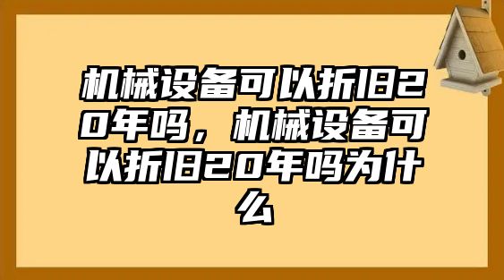 機械設(shè)備可以折舊20年嗎，機械設(shè)備可以折舊20年嗎為什么