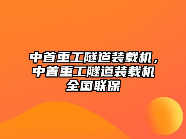 中首重工隧道裝載機(jī)，中首重工隧道裝載機(jī)全國(guó)聯(lián)保