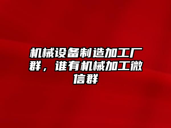 機械設備制造加工廠群，誰有機械加工微信群