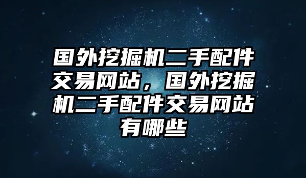 國(guó)外挖掘機(jī)二手配件交易網(wǎng)站，國(guó)外挖掘機(jī)二手配件交易網(wǎng)站有哪些