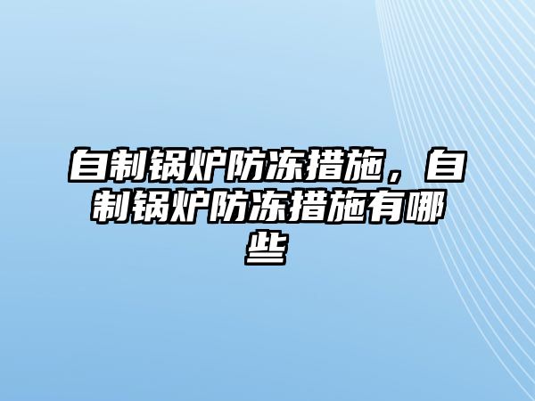 自制鍋爐防凍措施，自制鍋爐防凍措施有哪些