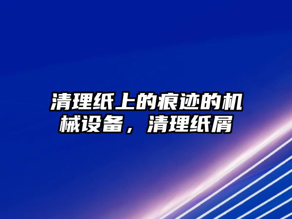 清理紙上的痕跡的機(jī)械設(shè)備，清理紙屑