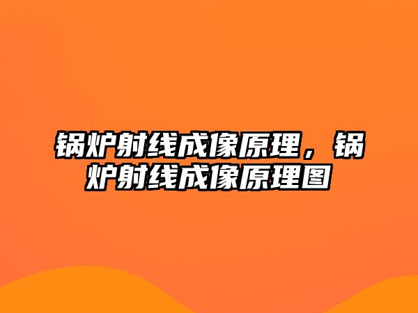 鍋爐射線成像原理，鍋爐射線成像原理圖