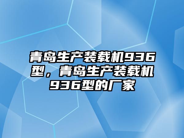 青島生產(chǎn)裝載機936型，青島生產(chǎn)裝載機936型的廠家