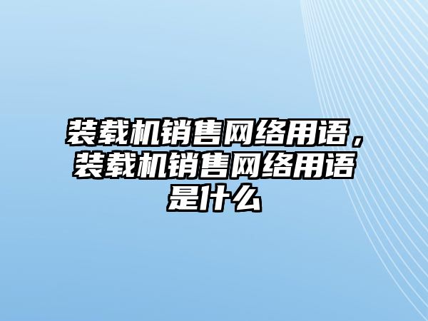 裝載機銷售網(wǎng)絡用語，裝載機銷售網(wǎng)絡用語是什么