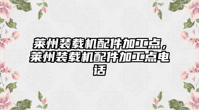 萊州裝載機配件加工點，萊州裝載機配件加工點電話