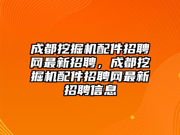 成都挖掘機配件招聘網(wǎng)最新招聘，成都挖掘機配件招聘網(wǎng)最新招聘信息