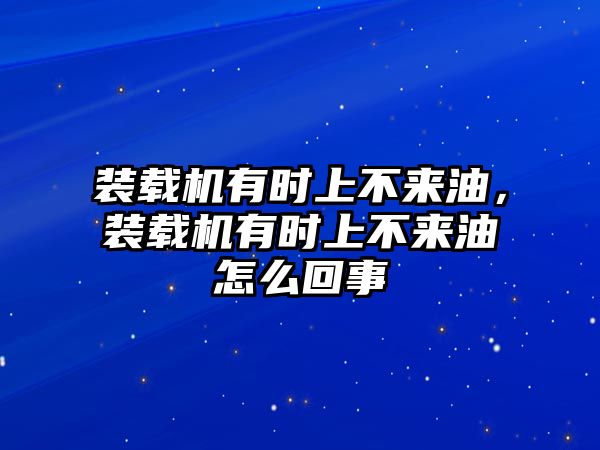 裝載機(jī)有時(shí)上不來(lái)油，裝載機(jī)有時(shí)上不來(lái)油怎么回事