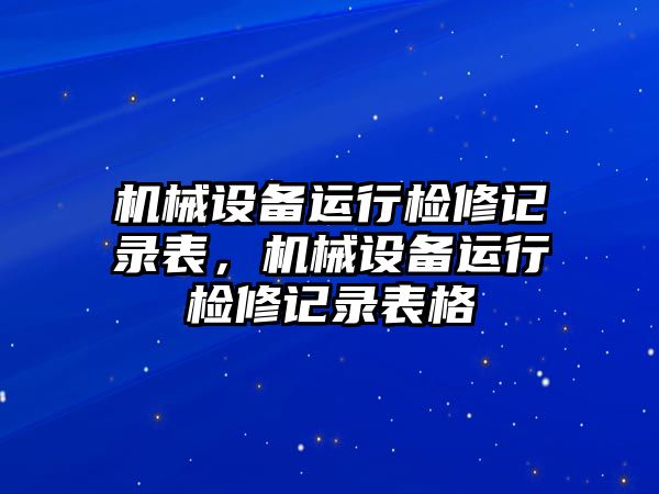 機械設備運行檢修記錄表，機械設備運行檢修記錄表格