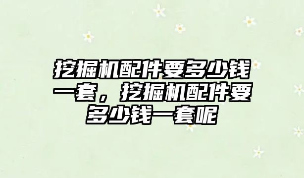 挖掘機配件要多少錢一套，挖掘機配件要多少錢一套呢