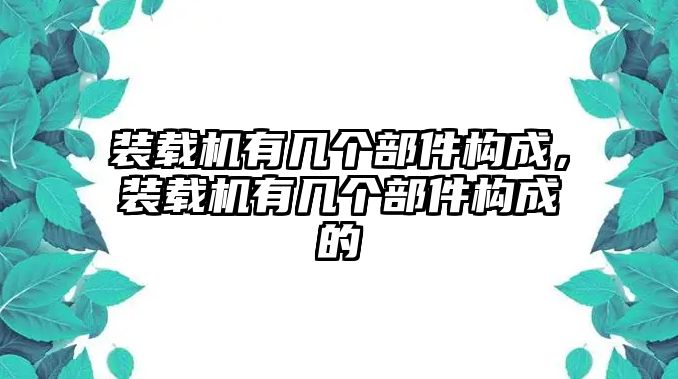 裝載機(jī)有幾個(gè)部件構(gòu)成，裝載機(jī)有幾個(gè)部件構(gòu)成的