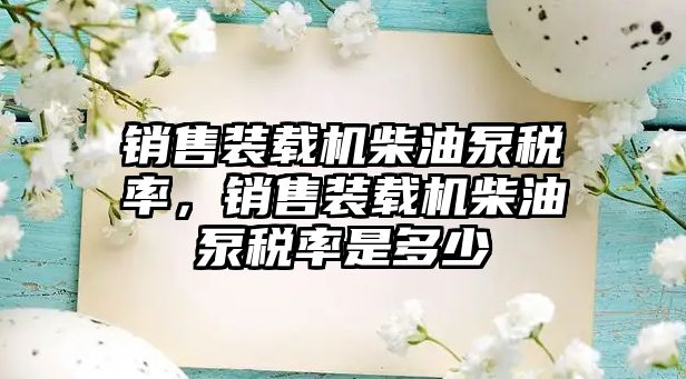 銷售裝載機柴油泵稅率，銷售裝載機柴油泵稅率是多少