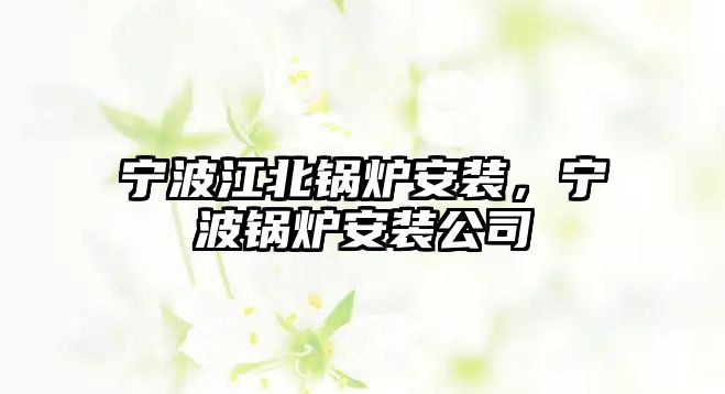 寧波江北鍋爐安裝，寧波鍋爐安裝公司