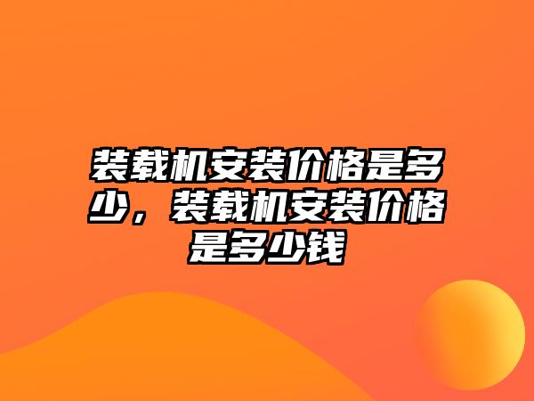 裝載機安裝價格是多少，裝載機安裝價格是多少錢