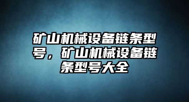 礦山機(jī)械設(shè)備鏈條型號(hào)，礦山機(jī)械設(shè)備鏈條型號(hào)大全