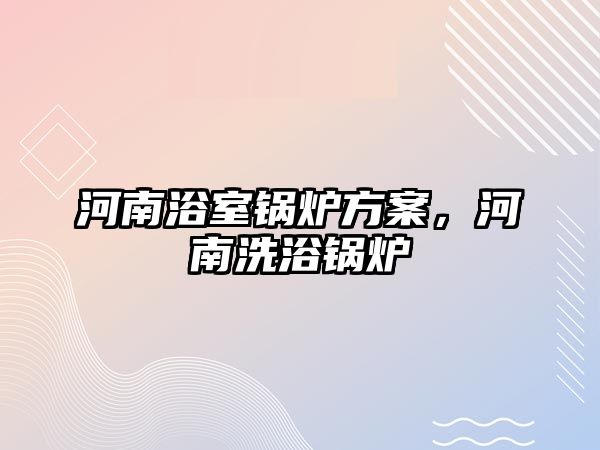 河南浴室鍋爐方案，河南洗浴鍋爐