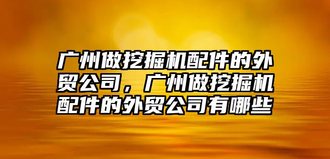 廣州做挖掘機(jī)配件的外貿(mào)公司，廣州做挖掘機(jī)配件的外貿(mào)公司有哪些