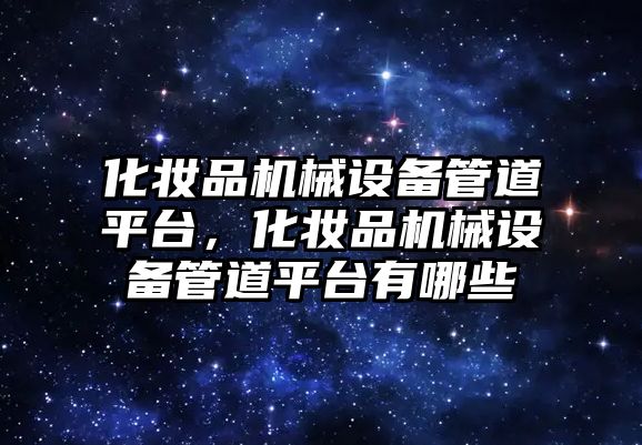 化妝品機械設備管道平臺，化妝品機械設備管道平臺有哪些