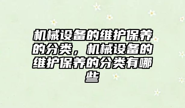 機械設(shè)備的維護保養(yǎng)的分類，機械設(shè)備的維護保養(yǎng)的分類有哪些