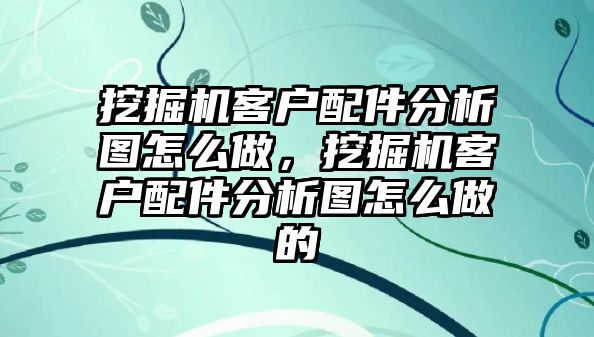 挖掘機(jī)客戶配件分析圖怎么做，挖掘機(jī)客戶配件分析圖怎么做的