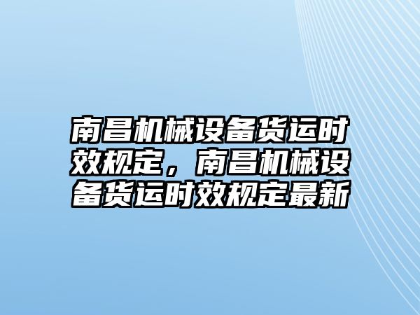 南昌機(jī)械設(shè)備貨運(yùn)時(shí)效規(guī)定，南昌機(jī)械設(shè)備貨運(yùn)時(shí)效規(guī)定最新