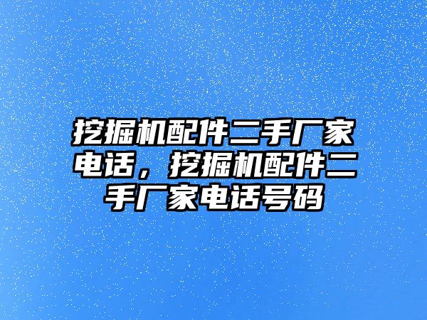 挖掘機(jī)配件二手廠家電話，挖掘機(jī)配件二手廠家電話號(hào)碼