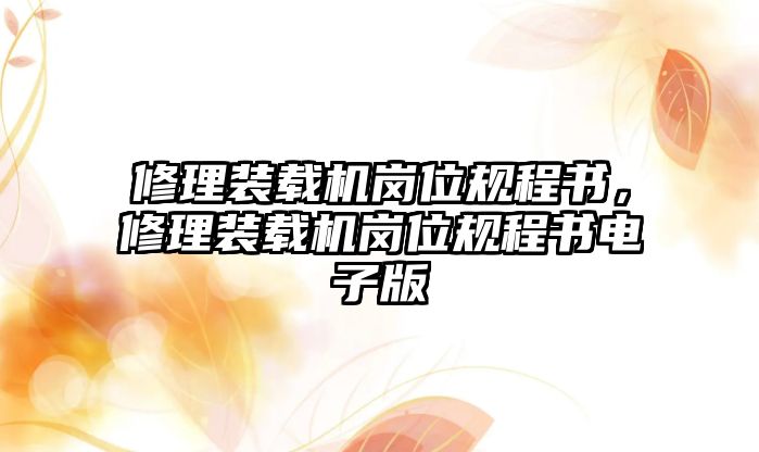 修理裝載機(jī)崗位規(guī)程書(shū)，修理裝載機(jī)崗位規(guī)程書(shū)電子版