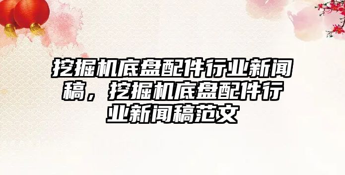 挖掘機底盤配件行業(yè)新聞稿，挖掘機底盤配件行業(yè)新聞稿范文