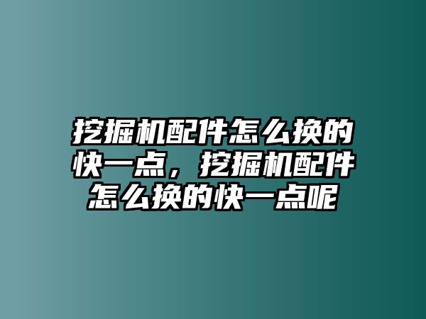 挖掘機配件怎么換的快一點，挖掘機配件怎么換的快一點呢