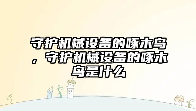 守護機械設備的啄木鳥，守護機械設備的啄木鳥是什么