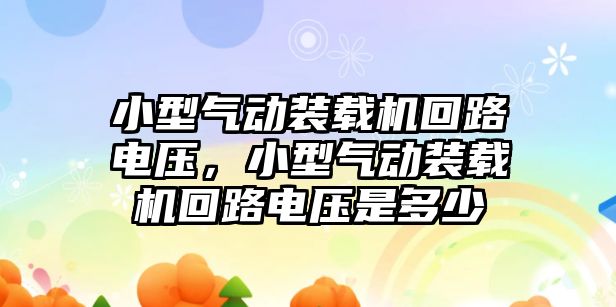 小型氣動裝載機回路電壓，小型氣動裝載機回路電壓是多少