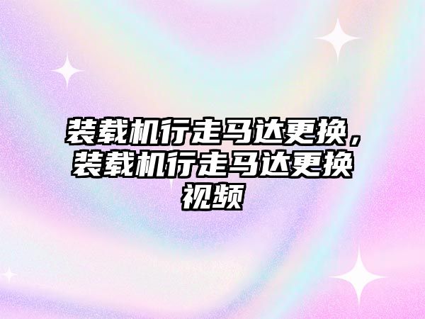 裝載機行走馬達更換，裝載機行走馬達更換視頻