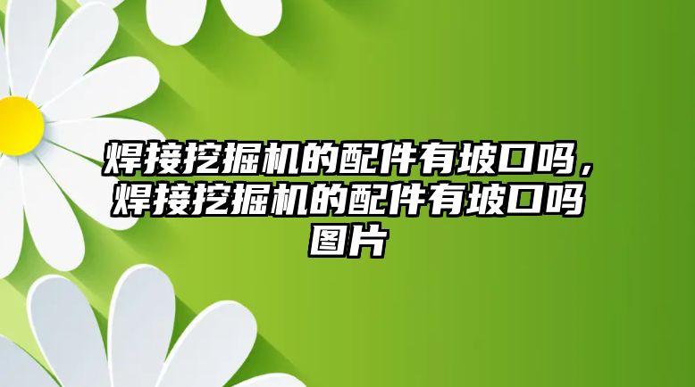 焊接挖掘機(jī)的配件有坡口嗎，焊接挖掘機(jī)的配件有坡口嗎圖片