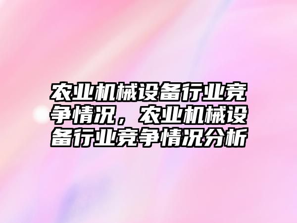 農(nóng)業(yè)機械設(shè)備行業(yè)競爭情況，農(nóng)業(yè)機械設(shè)備行業(yè)競爭情況分析