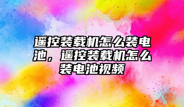 遙控裝載機(jī)怎么裝電池，遙控裝載機(jī)怎么裝電池視頻