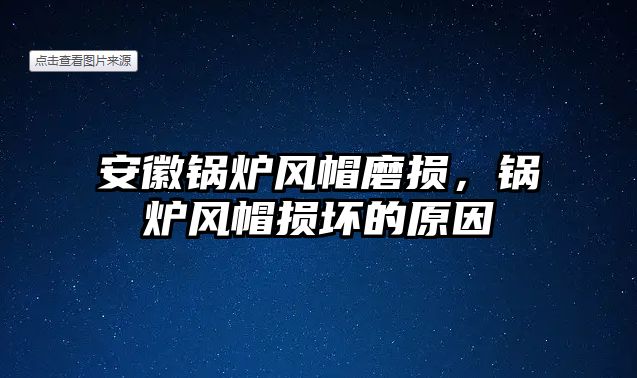 安徽鍋爐風帽磨損，鍋爐風帽損壞的原因