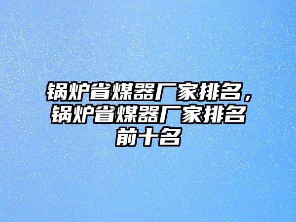 鍋爐省煤器廠家排名，鍋爐省煤器廠家排名前十名