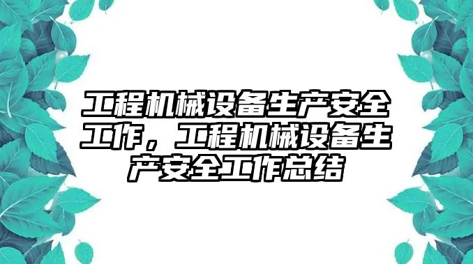 工程機(jī)械設(shè)備生產(chǎn)安全工作，工程機(jī)械設(shè)備生產(chǎn)安全工作總結(jié)