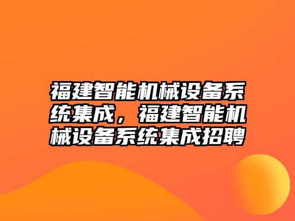 福建智能機械設備系統(tǒng)集成，福建智能機械設備系統(tǒng)集成招聘