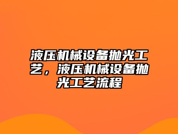 液壓機械設備拋光工藝，液壓機械設備拋光工藝流程