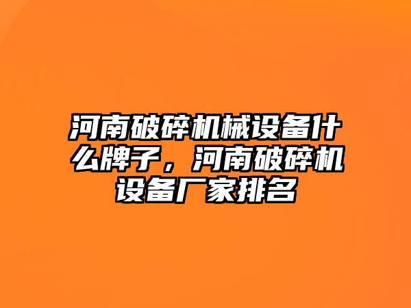 河南破碎機(jī)械設(shè)備什么牌子，河南破碎機(jī)設(shè)備廠家排名