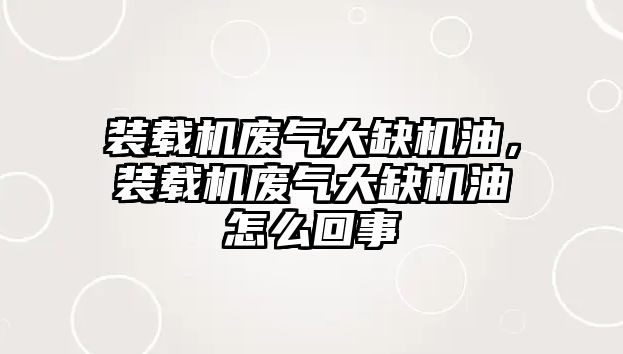 裝載機廢氣大缺機油，裝載機廢氣大缺機油怎么回事