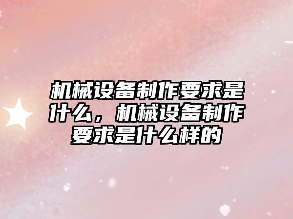 機械設備制作要求是什么，機械設備制作要求是什么樣的