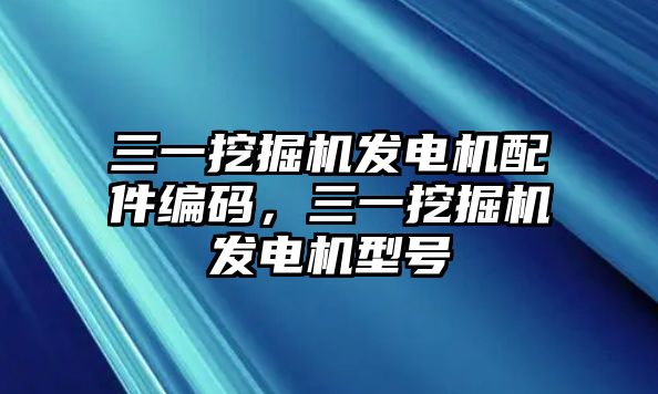 三一挖掘機發(fā)電機配件編碼，三一挖掘機發(fā)電機型號