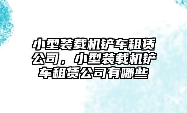 小型裝載機鏟車租賃公司，小型裝載機鏟車租賃公司有哪些