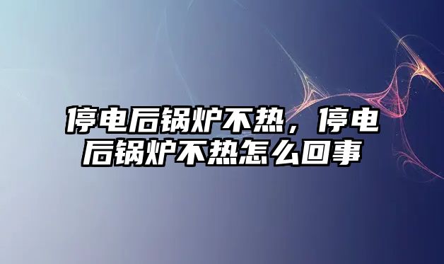 停電后鍋爐不熱，停電后鍋爐不熱怎么回事