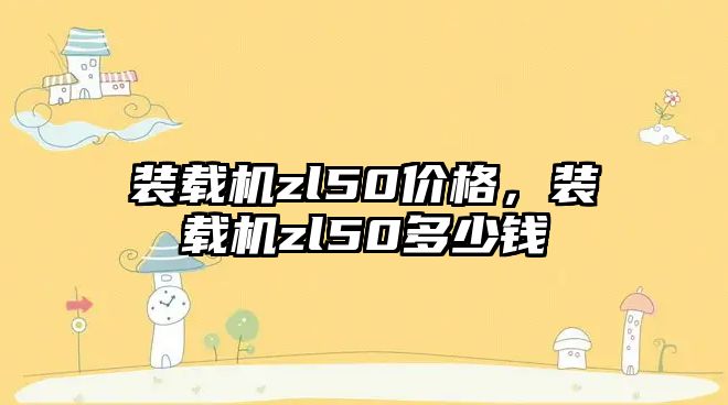 裝載機zl50價格，裝載機zl50多少錢