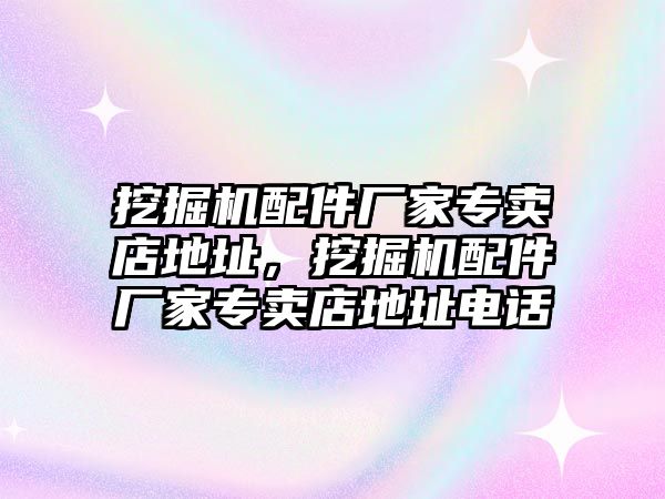 挖掘機配件廠家專賣店地址，挖掘機配件廠家專賣店地址電話