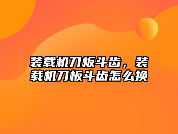 裝載機刀板斗齒，裝載機刀板斗齒怎么換