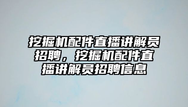 挖掘機配件直播講解員招聘，挖掘機配件直播講解員招聘信息